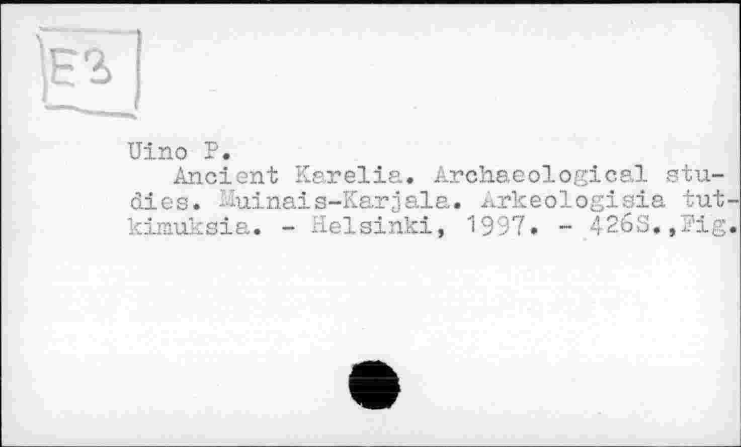 ﻿ЕЗ
Uino P.
Ancient Karelia. Archaeological studies. Winais-Karjala. Arkeologisia tut-kimuksia. - Helsinki, 1997. - 426S.,Pig.